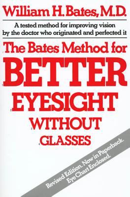 The Bates Method for Better Eyesight : A Tested Method for Improving Vison by the Doctor Who Orginated and Prefected It