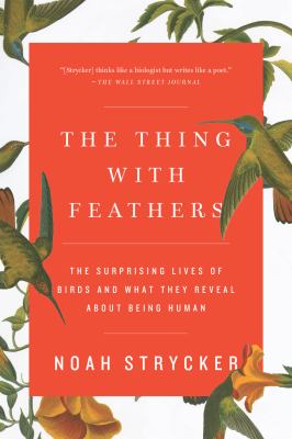 The Thing with Feathers : The Surprising Lives of Birds and What They Reveal about Being Human