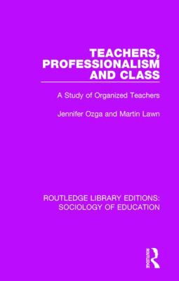 Teachers, Professionalism and Class : A Study of Organized Teachers