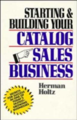 Starting and Building Your Catalog Sales Business : Secrets for Success in One of Today's Fastest-Growing Businesses