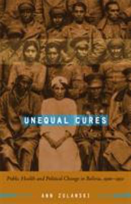 Unequal Cures : Public Health and Political Change in Bolivia, 1900-1950