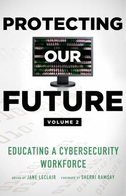 Protecting Our Future Volume 2 : Educating a Cybersecurity Workforce