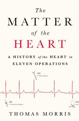 The Matter of the Heart : A History of the Heart in Eleven Operations