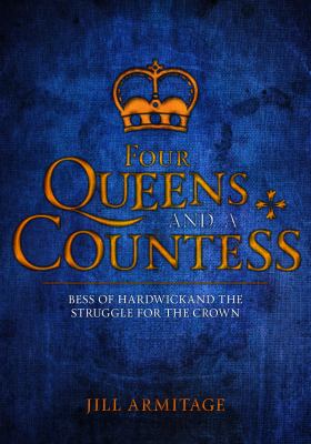 Four Queens and a Countess : Mary Queen of Scots, Elizabeth I, Mary I, Lady Jane Grey and Bess of Hardwick