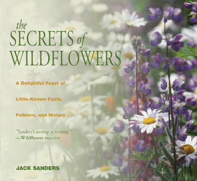 The Secrets of Wildflowers : A Delightful Feast of Little-Known Facts, Folklore, and History