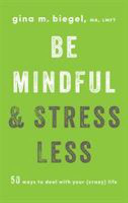 Be Mindful and Stress Less : 50 Ways to Deal with Your (Crazy) Life