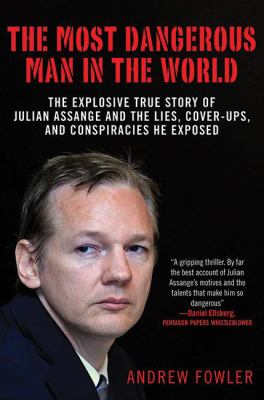 The Most Dangerous Man in the World : The Explosive True Story of the Lies, Cover-Ups, and Conspiracies He Exposed