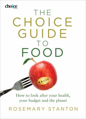 The Choice Guide to Food : How to Look after Your Health, Your Budget and the Planet