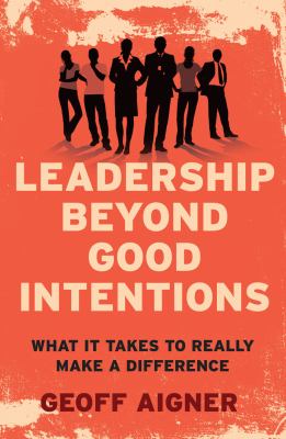Leadership Beyond Good Intentions : What It Takes to Really Make a Difference