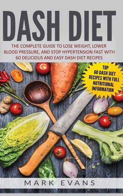 DASH Diet : The Complete Guide to Lose Weight, Lower Blood Pressure, and Stop Hypertension Fast with 60 Delicious and Easy DASH Diet Recipes