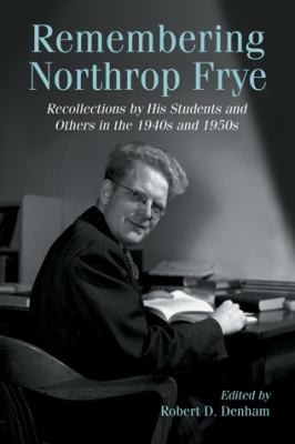 Remembering Northrop Frye : Recollections by His Students and Others in the 1940s And 1950s