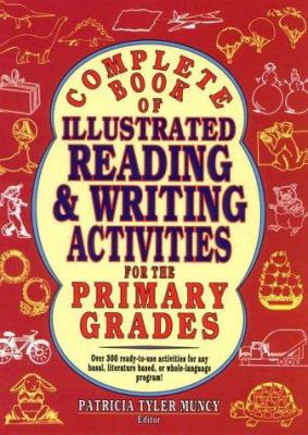 Complete Book of Illustrated Reading and Writing Activities for the Primary Grades, Grades K-5 : Over 330 Ready-to-Use Activities for Any Basal, Literature-Based, or Whole Language Program!