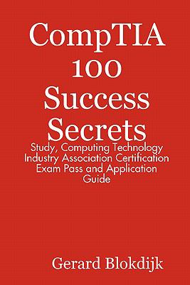 CompTIA 100 Success Secrets - Study, Computing Technology Industry Association Certification Exam Pass and Application Guide