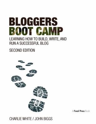Bloggers Boot Camp : Learning How to Build, Write, and Run a Successful Blog