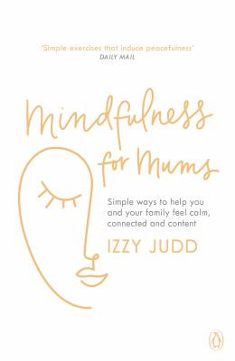 Mindfulness for Mums : Simple Ways to Help You and Your Family Feel Calm, Connected and Content