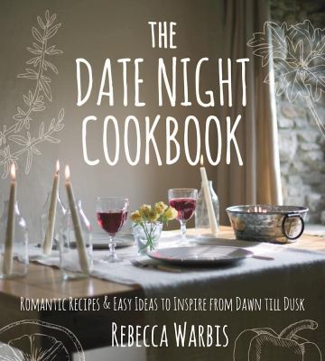 The Date Night Cookbook : Romantic Recipes and Easy Ideas to Inspire from Dawn till Dusk