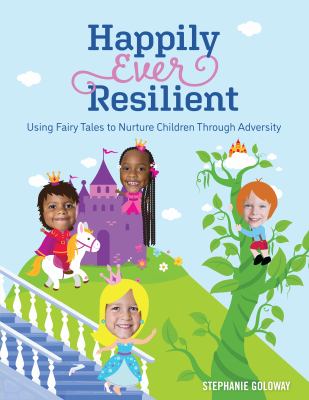Happily Ever Resilient : Using Fairy Tales to Nurture Children Through Adversity