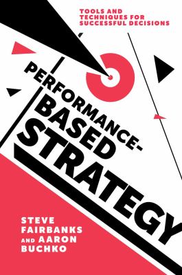 Performance Based Strategy : Tools and Techniques for Successful Decisions