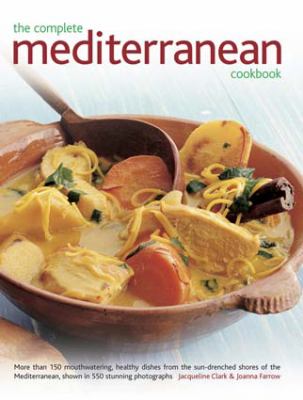 The Complete Mediterranean Cookbook : More Than 150 Mouthwatering, Healthy Dishes from the Sun-Drenched Shores of the Mediterranean, Shown in 550 Stunning Photographs