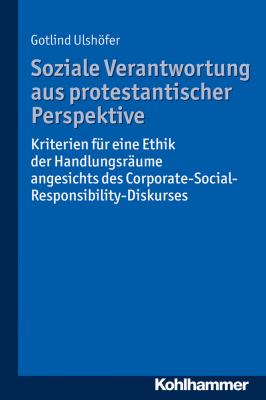 Soziale Verantwortung Aus Protestantischer Perspektive : Kriterien Fur eine Ethik der Handlungsraume Angesichts des Corporate-Social-Responsibility-Diskurses