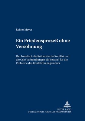 Ein Friedensprozess Ohne Versohnung : Der Israelisch-Palastinensische Konflikt und die Oslo-Verhandlungen Als Beispiel Fur die Probleme des Konfliktmanagements