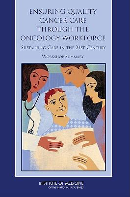 Ensuring Quality Cancer Care Through the Oncology Workforce : Sustaining Care in the 21st Century: Workshop Summary