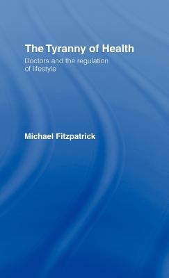 The Tyranny of Health : Doctors and the Regulation of Lifestyle