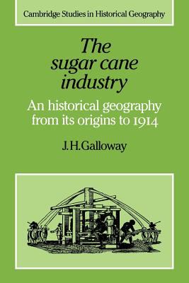 The Sugar Cane Industry : An Historical Geography from Its Origins to 1914