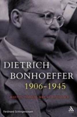 Dietrich Bonhoeffer 1906-1945 : Martyr, Thinker, Man of Resistance