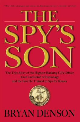 Spy's Son : The True Story of the Highest-Ranking CIA Officer Ever Convicted of Espionage and the Son He Trained to Spy for Russia