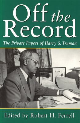 Off the Record : The Private Papers of Harry S. Truman