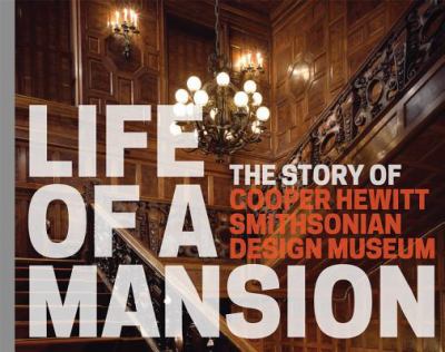 Life of a Mansion : The Story of Cooper Hewitt, Smithsonian Design Museum
