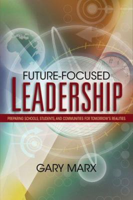 Future-Focused Leadership : Preparing Schools, Students, and Communities for Tomorrow's Realities