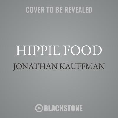 Hippie Food : How Back-To-the-Landers, Longhairs, and Revolutionaries Changed the Way We Eat