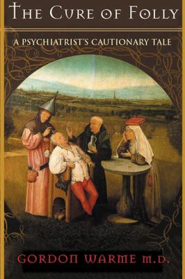 The Cure of Folly : A Psychiatrist's Cautionary Tale