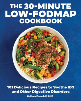 The 30-Minute Low-FODMAP Cookbook : 101 Delicious Recipes to Soothe IBS and Other Digestive Disorders