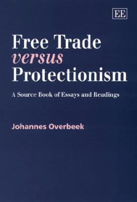Free Trade Versus Protectionism : A Source Book of Essays and Readings