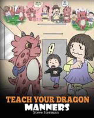 Teach Your Dragon Manners : Train Your Dragon to Be Respectful. a Cute Children Story to Teach Kids about Manners, Respect and How to Behave