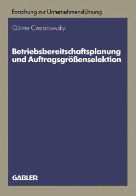 Betriebsbereitschaftsplanung und Auftragsgrössenselektion : Ansätze Zur Produktions- und Absatzprogrammplanung