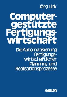 Computergestützte Fertigungswirtschaft : D. Automatisierung Fertigungswirtschaftl. Planungs- U. Realisationsprozesse