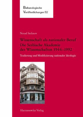 Wissenschaft Als Nationaler Beruf : Die Serbische Akademie der Wissenschaften 1944-1992: Tradierung und Modifizierung Nationaler Ideologie