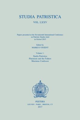 Studia Patristica. Vol. LXXV - Papers Presented at the Seventeenth International Conference on Patristic Studies Held in Oxford 2015 : Volume 1: Studia Patristica; Platonism and the Fathers; Maximus Confessor