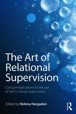 The Art of Relational Supervision : Clinical Implications of the Use of Self in Group Supervision