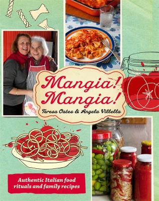 Mangia! Mangia! : Authentic Italian Food Rituals and Family Recipes
