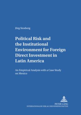 Political Risk and the Institutional Environment for Foreign Direct Investment in Latin America : An Empirical Analysis with a Case Study on Mexico