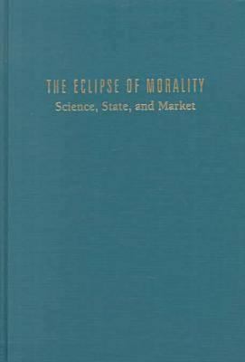 The Eclipse of Morality : Science, State, and Market