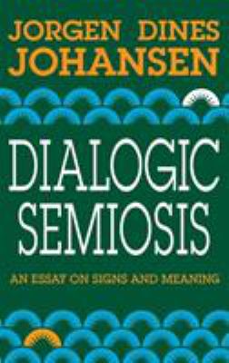 Dialogic Semiosis : An Essay on Signs and Meanings