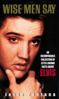 Wise Men Say : A Incomparable Collection of Little-Known Facts about Elvis
