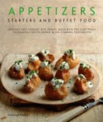Appetizers, Starters and Buffet Food : Fabulous First Courses, Dips, Snacks, Quick Bites and Light Meals: 150 Delicious Recipes Shown in 230 Stunning Photographs