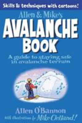Allen and Mike's Avalanche Book : A Guide to Staying Safe in Avalanche Terrain